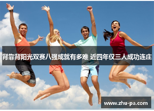 背靠背阳光双赛八强成就有多难 近四年仅三人成功连庄