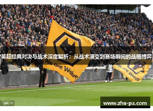 英超经典对决与战术深度解析：从战术演变到赛场瞬间的战略博弈