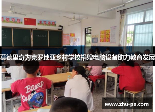 莫德里奇为克罗地亚乡村学校捐赠电脑设备助力教育发展