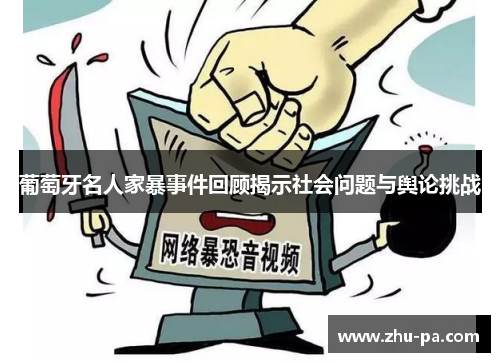 葡萄牙名人家暴事件回顾揭示社会问题与舆论挑战 葡萄牙名人家暴事件回顾揭示社会问题与舆论挑战