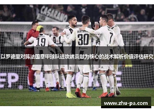 以罗德里对阵法国意甲球队进攻端贡献为核心的战术解析价值评估研究