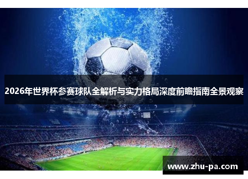 2026年世界杯参赛球队全解析与实力格局深度前瞻指南全景观察