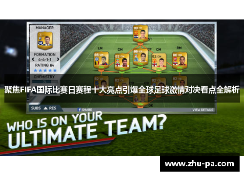 聚焦FIFA国际比赛日赛程十大亮点引爆全球足球激情对决看点全解析