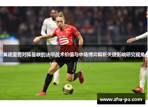 莫德里奇对阵曼联的法甲战术价值与中场博弈解析关键影响研究视角