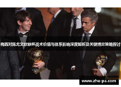 梅西对阵尤文欧联杯战术价值与体系影响深度解析及关键博弈策略探讨 梅西对阵尤文欧联杯战术价值与体系影响深度解析及关键博弈策略探讨