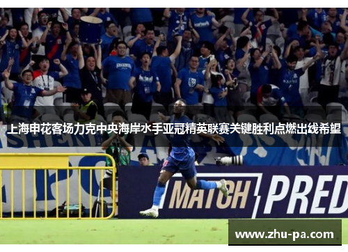 上海申花客场力克中央海岸水手亚冠精英联赛关键胜利点燃出线希望