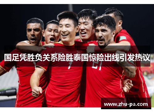 国足凭胜负关系险胜泰国惊险出线引发热议