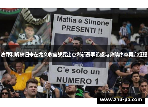 法乔利解禁归来在尤文收官战复出点燃新赛季希望与救赎序章再启征程