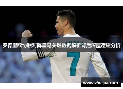 罗德里欧协联对阵皇马关键数据解析背后深层逻辑分析