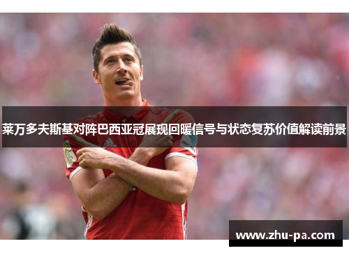 莱万多夫斯基对阵巴西亚冠展现回暖信号与状态复苏价值解读前景