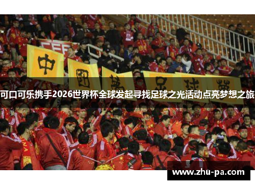 可口可乐携手2026世界杯全球发起寻找足球之光活动点亮梦想之旅 可口可乐携手2026世界杯全球发起寻找足球之光活动点亮梦想之旅