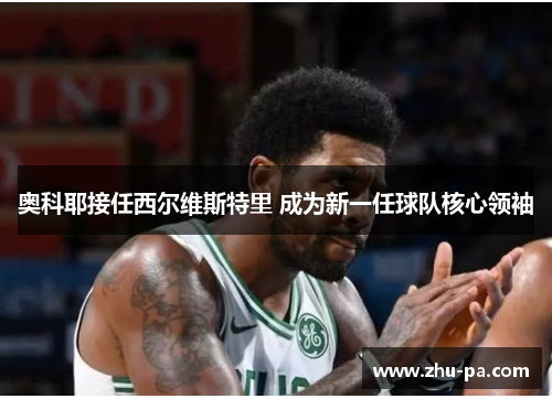奥科耶接任西尔维斯特里 成为新一任球队核心领袖