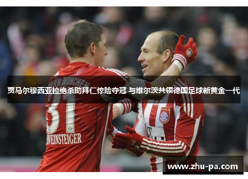 贾马尔穆西亚拉绝杀助拜仁惊险夺冠 与维尔茨共领德国足球新黄金一代