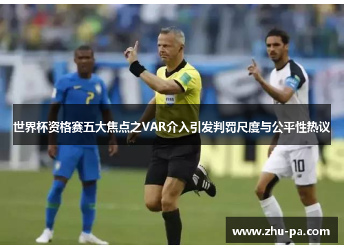 世界杯资格赛五大焦点之VAR介入引发判罚尺度与公平性热议