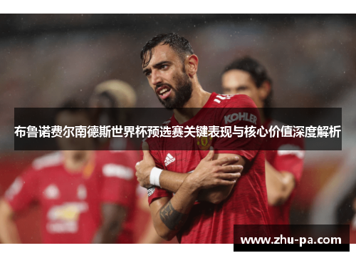 布鲁诺费尔南德斯世界杯预选赛关键表现与核心价值深度解析
