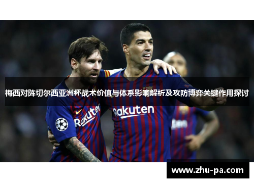 梅西对阵切尔西亚洲杯战术价值与体系影响解析及攻防博弈关键作用探讨
