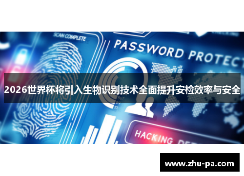 2026世界杯将引入生物识别技术全面提升安检效率与安全