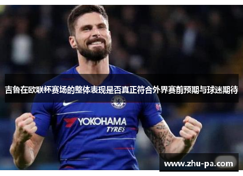 吉鲁在欧联杯赛场的整体表现是否真正符合外界赛前预期与球迷期待