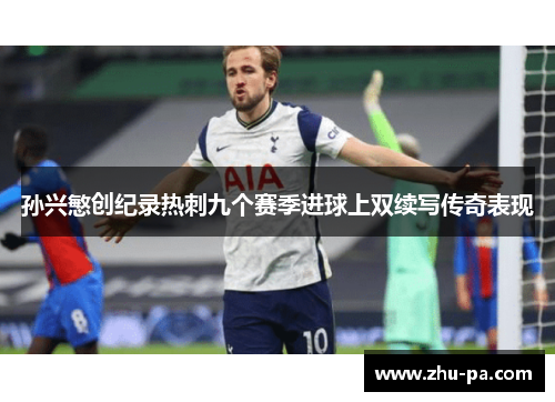 孙兴慜创纪录热刺九个赛季进球上双续写传奇表现 孙兴慜创纪录热刺九个赛季进球上双续写传奇表现